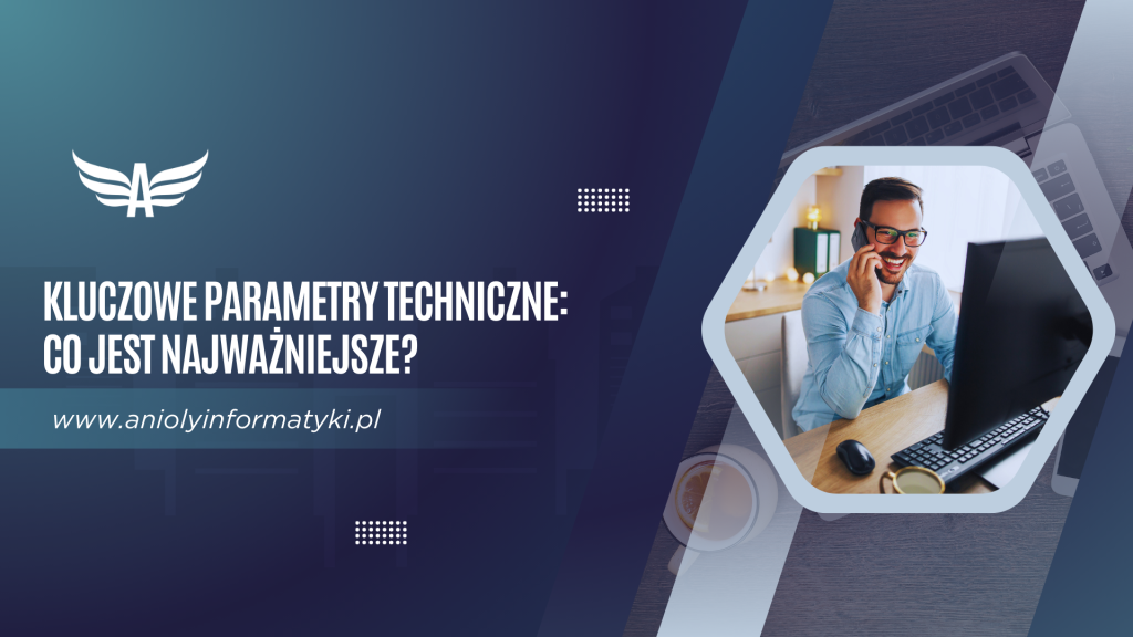 Kluczowe parametry techniczne: Co jest najważniejsze?